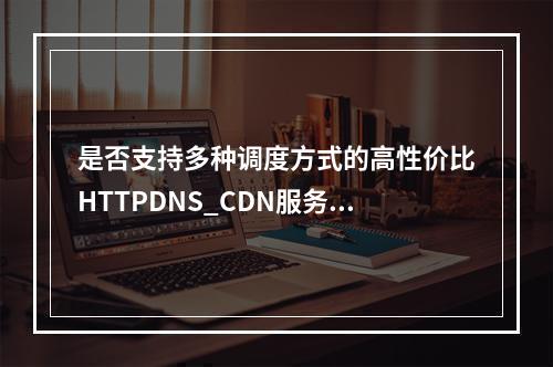 是否支持多种调度方式的高性价比HTTPDNS_CDN服务?