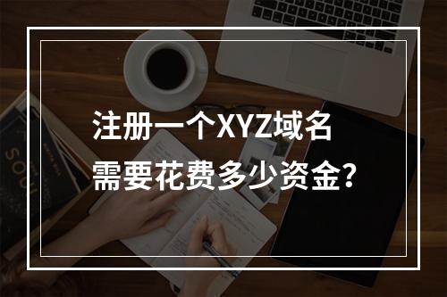 注册一个XYZ域名需要花费多少资金?