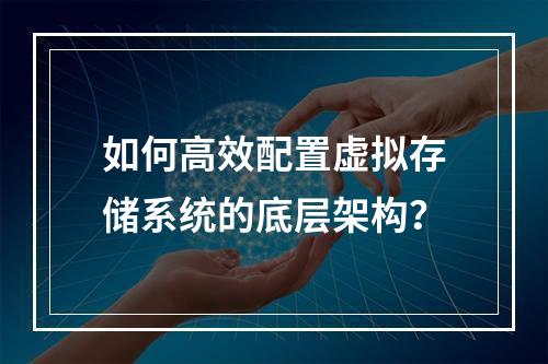如何高效配置虚拟存储系统的底层架构?