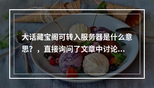 大话藏宝阁可转入服务器是什么意思?,直接询问了文章中讨论的主题,即大话藏宝阁的特定功能——允许物品或角色转入不同服务器的含义。这样的疑问句标题能够吸引读者的注意