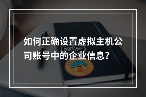 如何正确设置虚拟主机公司账号中的企业信息?