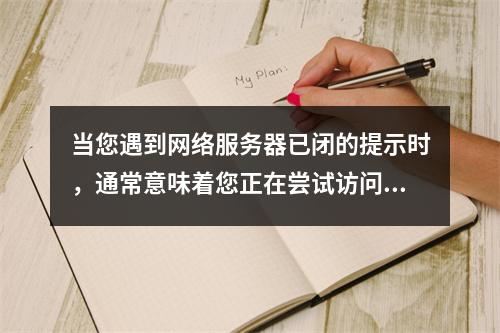 当您遇到网络服务器已闭的提示时,通常意味着您正在尝试访问的在线服务或网站当前不可用。这可能是由于多种原因造成的,例如维护工作、更新升级、服务器故障、过载、法律问