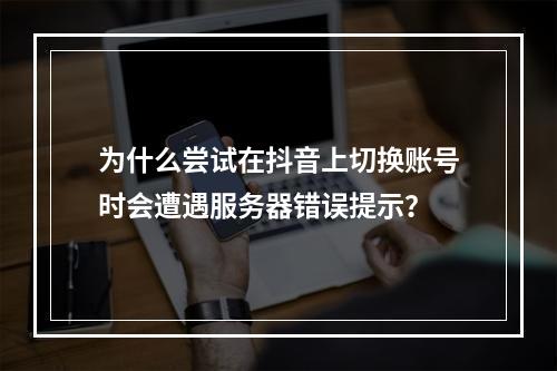 为什么尝试在抖音上切换账号时会遭遇服务器错误提示?