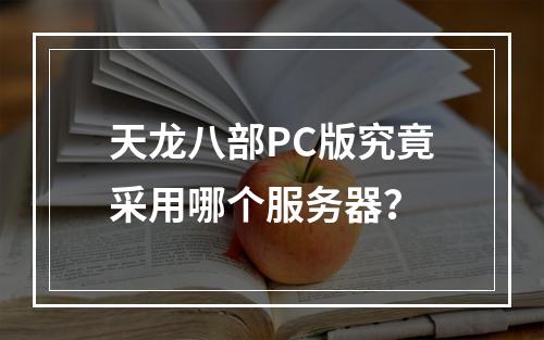 天龙八部PC版究竟采用哪个服务器?