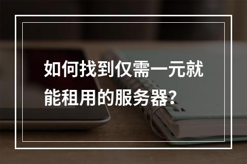 如何找到仅需一元就能租用的服务器?