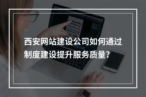 西安网站建设公司如何通过制度建设提升服务质量?