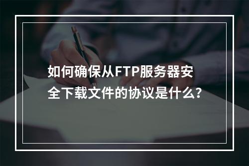如何确保从FTP服务器安全下载文件的协议是什么?