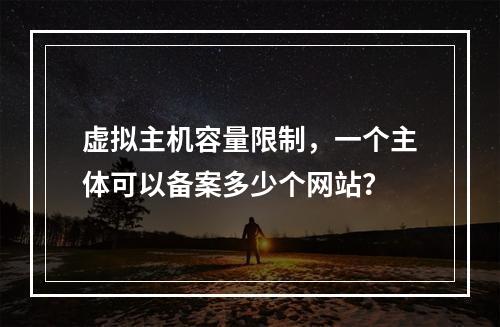 虚拟主机容量限制,一个主体可以备案多少个网站?