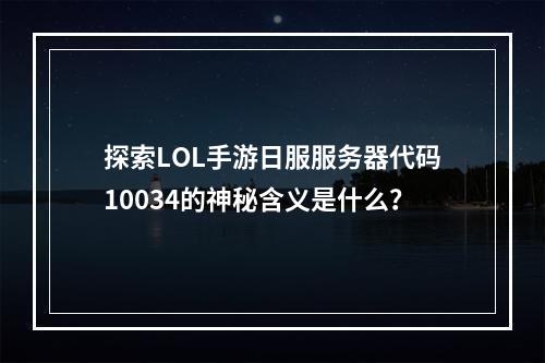 探索LOL手游日服服务器代码10034的神秘含义是什么?