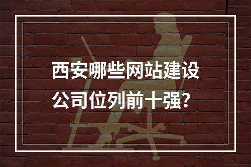 西安哪些网站建设公司位列前十强?