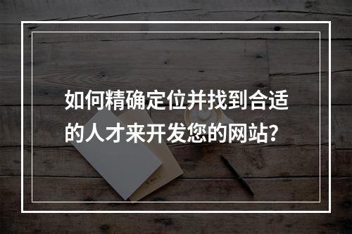 如何精确定位并找到合适的人才来开发您的网站?