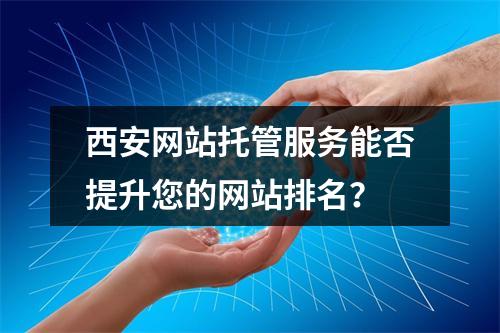 西安网站托管服务能否提升您的网站排名?