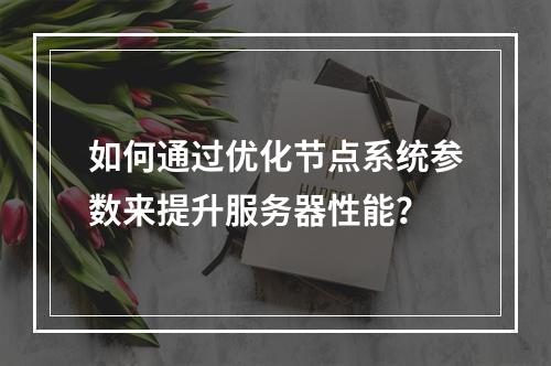 如何通过优化节点系统参数来提升服务器性能?