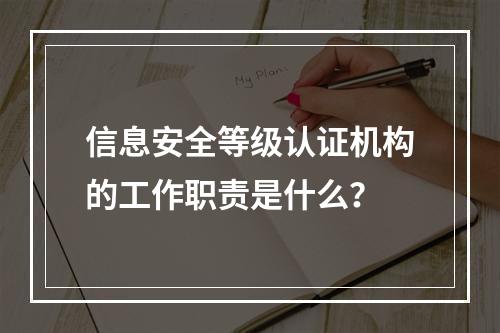 信息安全等级认证机构的工作职责是什么?