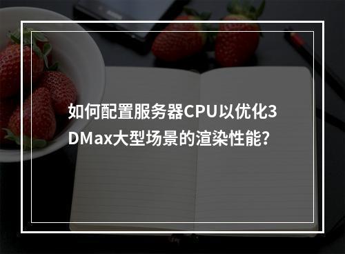 如何配置服务器CPU以优化3DMax大型场景的渲染性能?