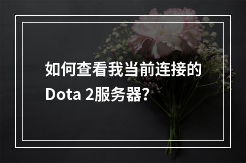 如何查看我当前连接的Dota 2服务器?