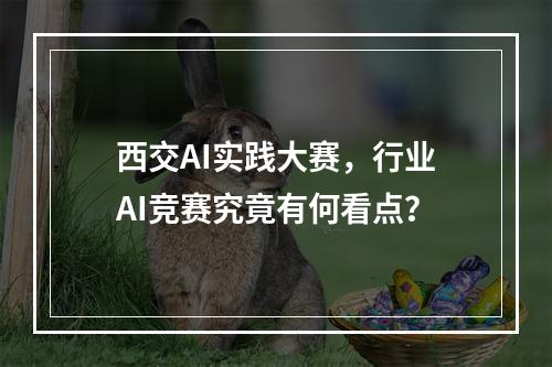 西交AI实践大赛,行业AI竞赛究竟有何看点?