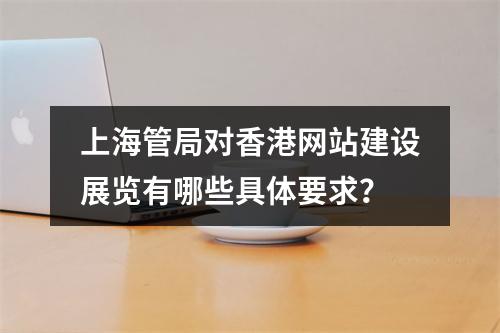 上海管局对香港网站建设展览有哪些具体要求?