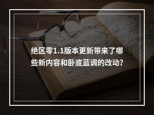 绝区零1.1版本更新带来了哪些新内容和卧底蓝调的改动?