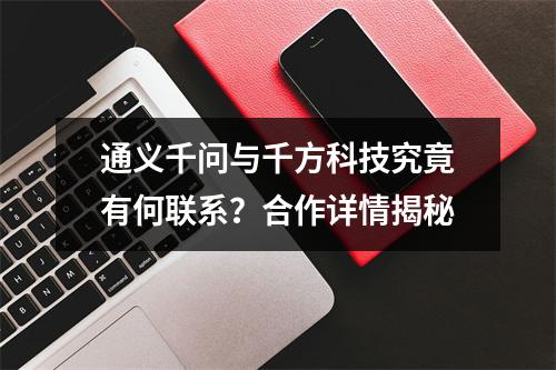通义千问与千方科技究竟有何联系?合作详情揭秘