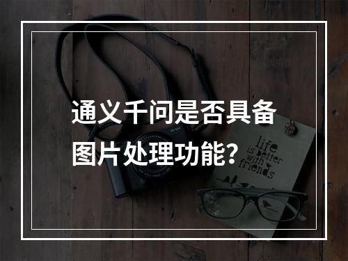 通义千问是否具备图片处理功能?