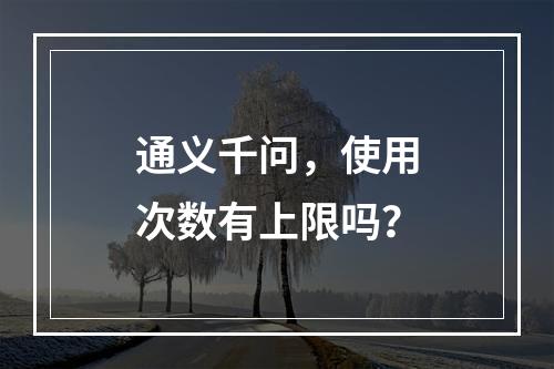 通义千问,使用次数有上限吗?