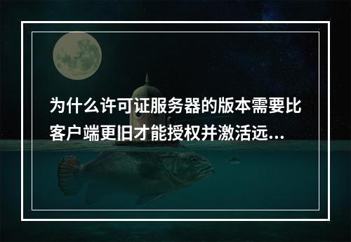 为什么许可证服务器的版本需要比客户端更旧才能授权并激活远程桌面服务?
