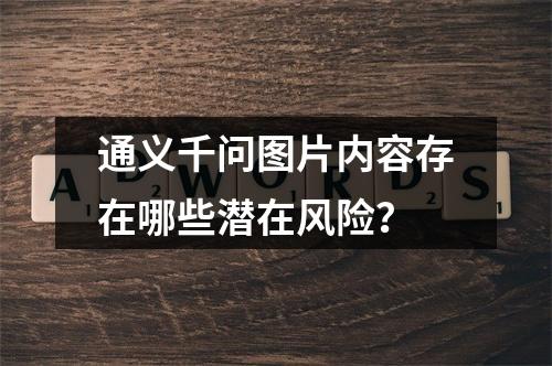 通义千问图片内容存在哪些潜在风险?