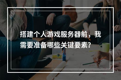 搭建个人游戏服务器前,我需要准备哪些关键要素?