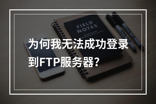 为何我无法成功登录到FTP服务器?