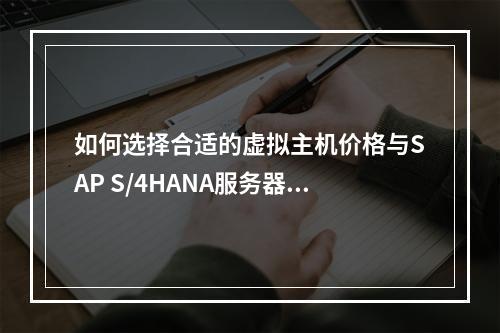 如何选择合适的虚拟主机价格与SAP S/4HANA服务器配置?