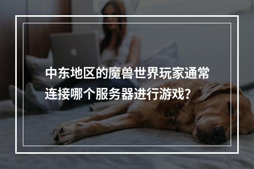 中东地区的魔兽世界玩家通常连接哪个服务器进行游戏?