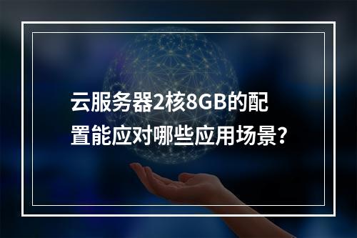 云服务器2核8GB的配置能应对哪些应用场景?
