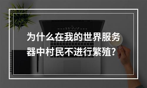 为什么在我的世界服务器中村民不进行繁殖?