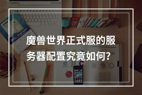 魔兽世界正式服的服务器配置究竟如何?