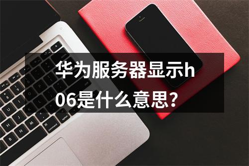 华为服务器显示h06是什么意思?