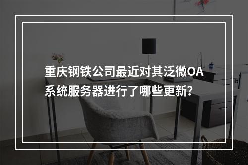 重庆钢铁公司最近对其泛微OA系统服务器进行了哪些更新?