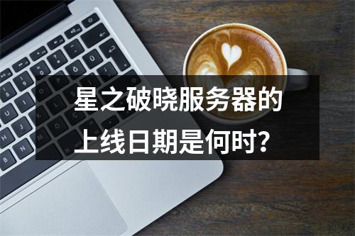 星之破晓服务器的上线日期是何时?