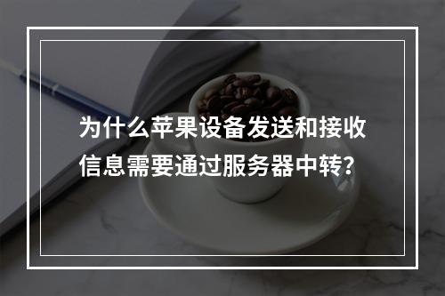 为什么苹果设备发送和接收信息需要通过服务器中转?