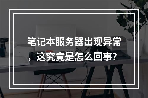 笔记本服务器出现异常,这究竟是怎么回事?