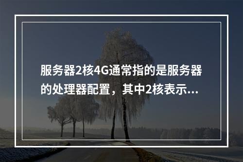 服务器2核4G通常指的是服务器的处理器配置,其中2核表示服务器的CPU拥有两个核心(core),而4G则是指服务器拥有4GB的内存。,这种配置通常用于描述服务器