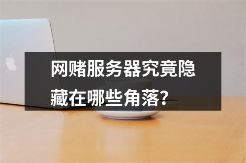 网赌服务器究竟隐藏在哪些角落?
