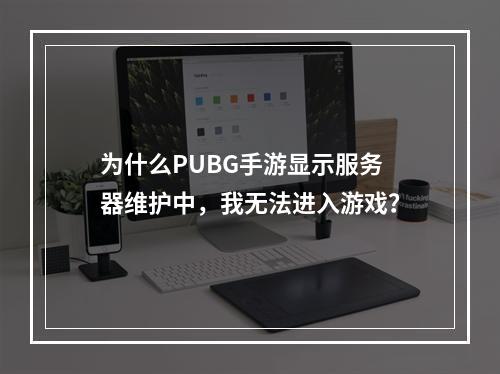 为什么PUBG手游显示服务器维护中,我无法进入游戏?