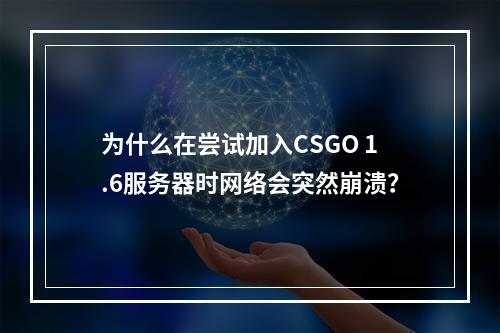 为什么在尝试加入CSGO 1.6服务器时网络会突然崩溃?