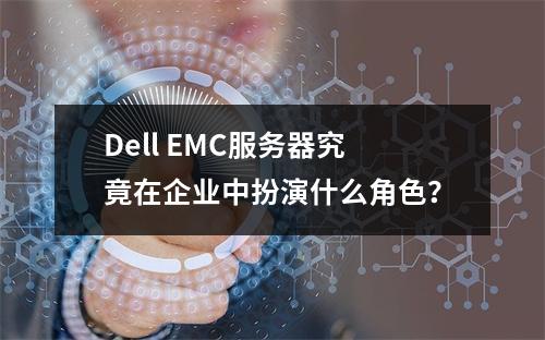 Dell EMC服务器究竟在企业中扮演什么角色?