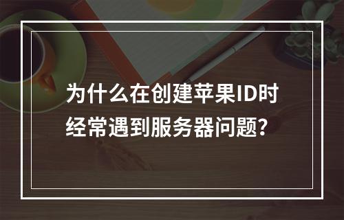 为什么在创建苹果ID时经常遇到服务器问题?