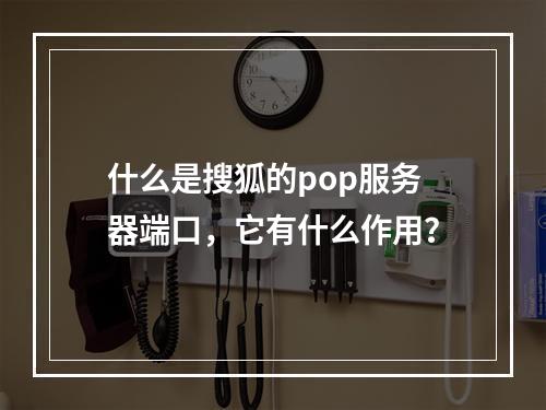 什么是搜狐的pop服务器端口,它有什么作用?