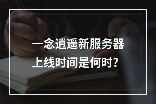 一念逍遥新服务器上线时间是何时?