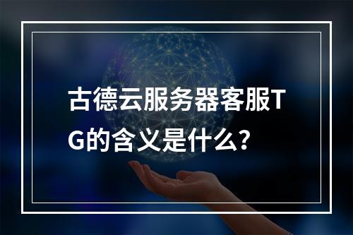 古德云服务器客服TG的含义是什么?
