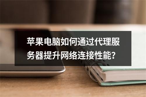 苹果电脑如何通过代理服务器提升网络连接性能?